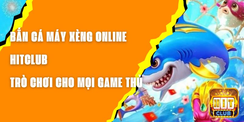 Bắn Cá Máy Xèng Online Hitclub – Trò Chơi Cho Mọi Game Thủ