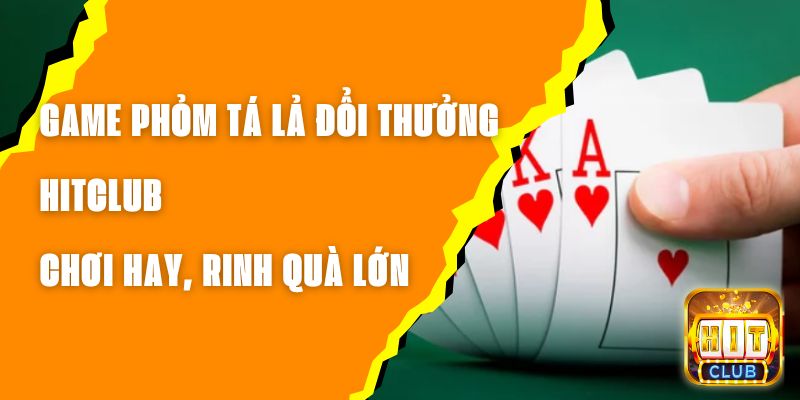 Game Phỏm Tá Lả Đổi Thưởng Hitclub – Chơi Hay, Rinh Quà Lớn