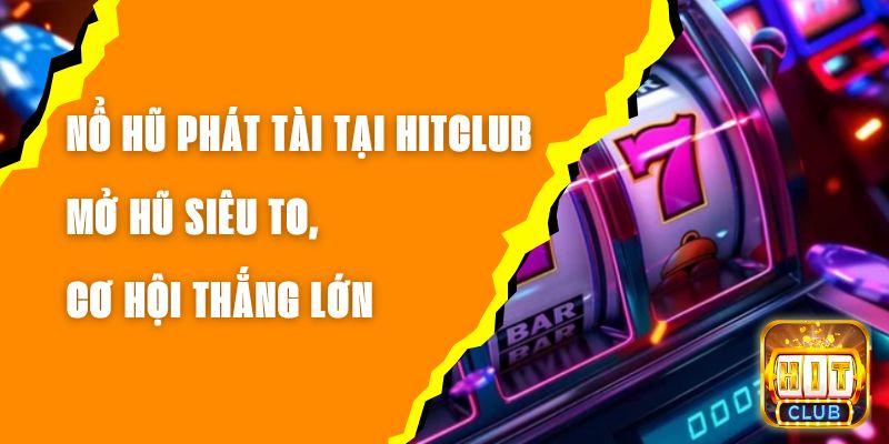Nổ Hũ Phát Tài Tại Hitclub – Mở Hũ Siêu To, Cơ Hội Thắng Lớn