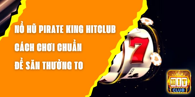 Nổ Hũ Pirate King Hitclub – Cách Chơi Chuẩn Để Săn Thưởng To